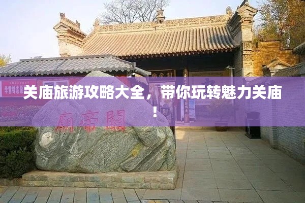 关庙旅游攻略大全，带你玩转魅力关庙！