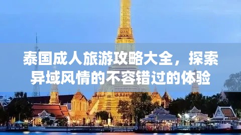 泰国成人旅游攻略大全，探索异域风情的不容错过的体验
