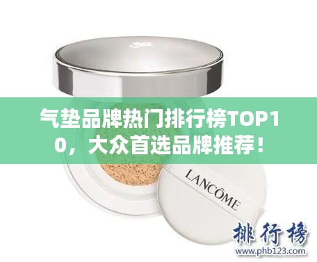 气垫品牌热门排行榜TOP10，大众首选品牌推荐！