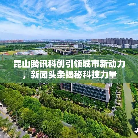 昆山腾讯科创引领城市新动力，新闻头条揭秘科技力量