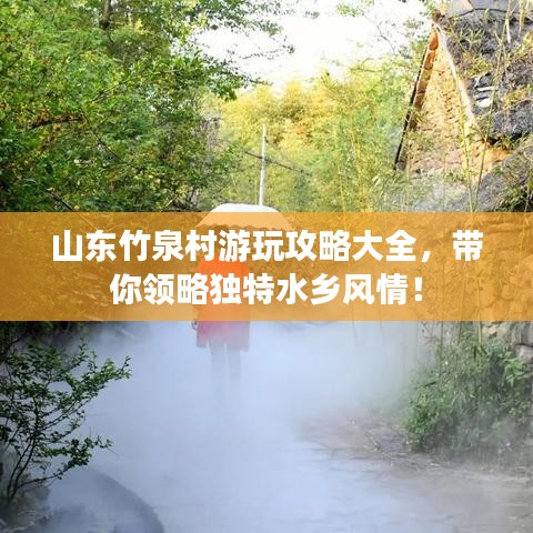 山东竹泉村游玩攻略大全，带你领略独特水乡风情！