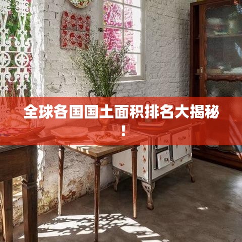 全球各国国土面积排名大揭秘！