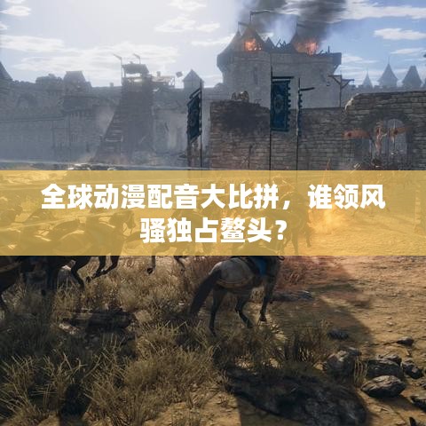 全球动漫配音大比拼，谁领风骚独占鳌头？