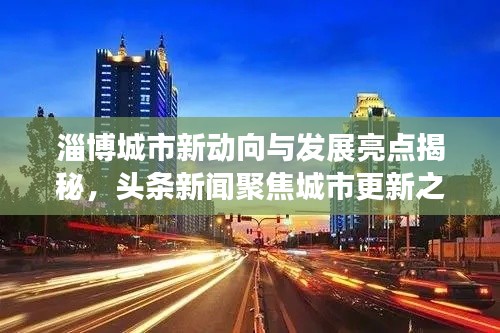 淄博城市新动向与发展亮点揭秘，头条新闻聚焦城市更新之路