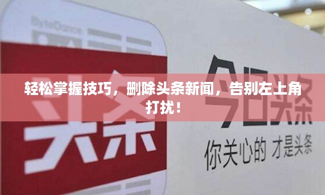 轻松掌握技巧，删除头条新闻，告别左上角打扰！