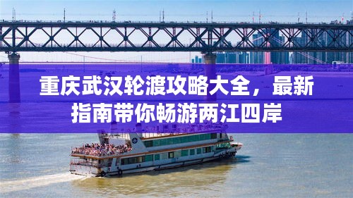 重庆武汉轮渡攻略大全，最新指南带你畅游两江四岸