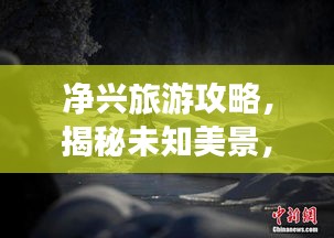 净兴旅游攻略，揭秘未知美景，畅游无限风光