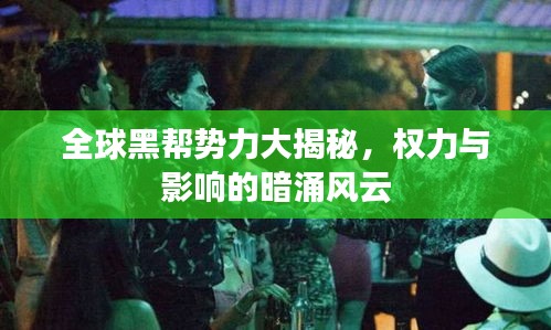 全球黑帮势力大揭秘，权力与影响的暗涌风云