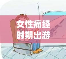 女性痛经时期出游指南，轻松应对不适，享受无忧旅行