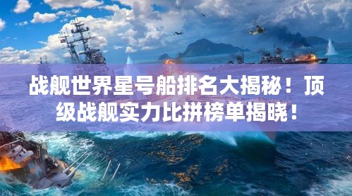 战舰世界星号船排名大揭秘！顶级战舰实力比拼榜单揭晓！