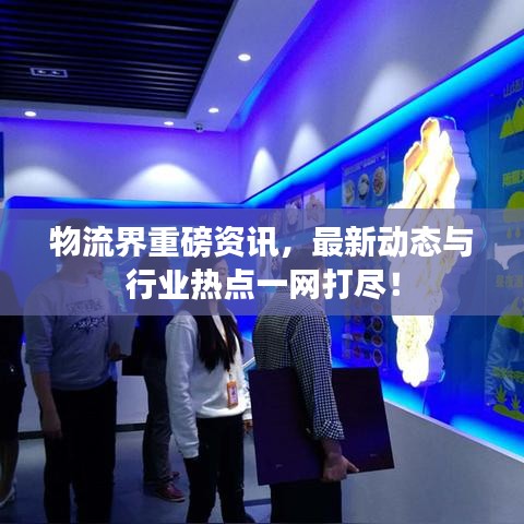 物流界重磅资讯，最新动态与行业热点一网打尽！