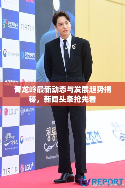 青龙岭最新动态与发展趋势揭秘，新闻头条抢先看