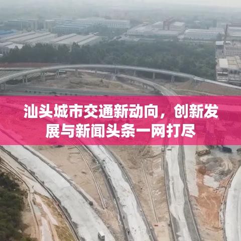汕头城市交通新动向，创新发展与新闻头条一网打尽