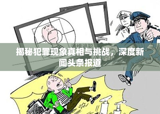 揭秘犯罪现象真相与挑战，深度新闻头条报道