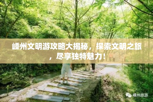 嵊州文明游攻略大揭秘，探索文明之旅，尽享独特魅力！