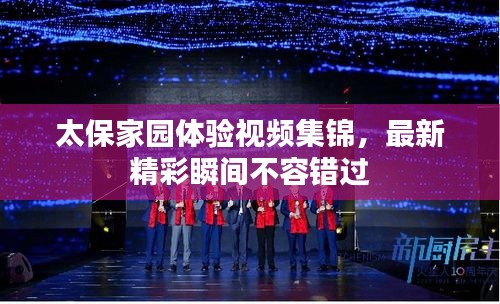 太保家园体验视频集锦，最新精彩瞬间不容错过