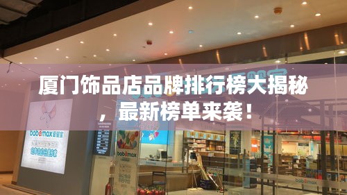 厦门饰品店品牌排行榜大揭秘，最新榜单来袭！