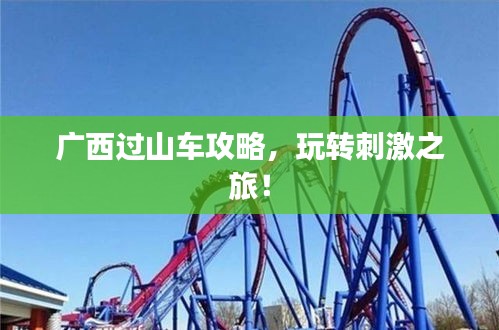 广西过山车攻略，玩转刺激之旅！