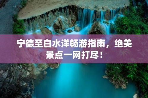 宁德至白水洋畅游指南，绝美景点一网打尽！