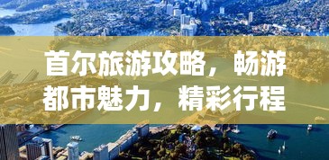 首尔旅游攻略，畅游都市魅力，精彩行程等你来体验！