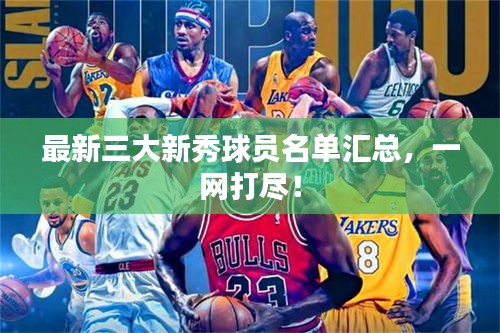 最新三大新秀球员名单汇总，一网打尽！