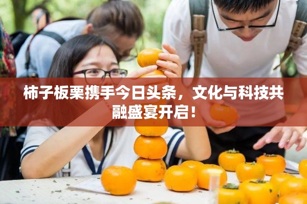 柿子板栗携手今日头条，文化与科技共融盛宴开启！