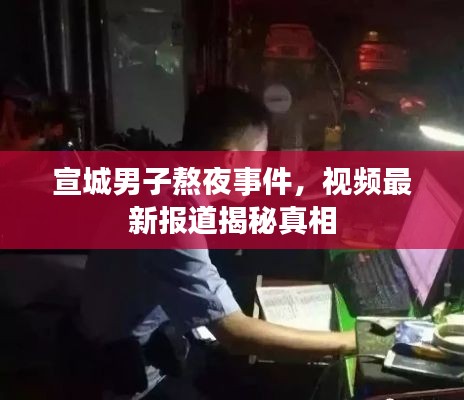 宣城男子熬夜事件，视频最新报道揭秘真相