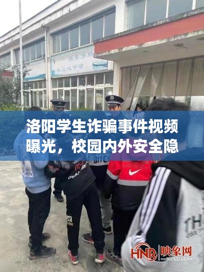 洛阳学生诈骗事件视频曝光，校园内外安全隐患敲响警钟