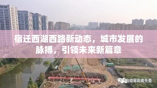 宿迁西湖西路新动态，城市发展的脉搏，引领未来新篇章