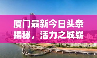 厦门最新今日头条揭秘，活力之城崭新面貌亮相！