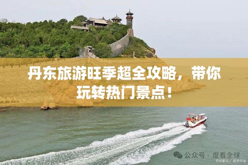 丹东旅游旺季超全攻略，带你玩转热门景点！