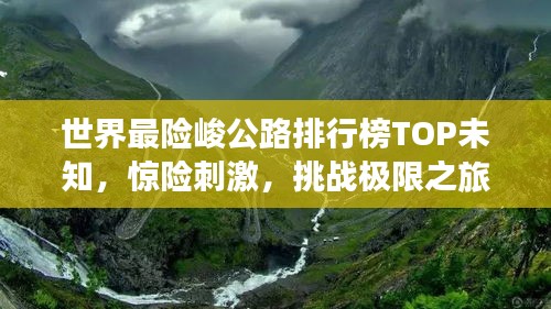 世界最险峻公路排行榜TOP未知，惊险刺激，挑战极限之旅！