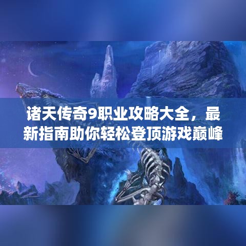 诸天传奇9职业攻略大全，最新指南助你轻松登顶游戏巅峰！