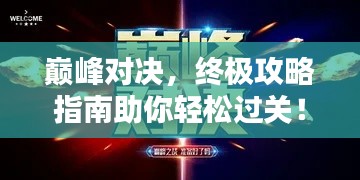 巅峰对决，终极攻略指南助你轻松过关！