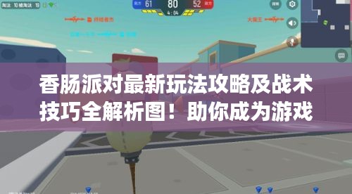 香肠派对最新玩法攻略及战术技巧全解析图！助你成为游戏高手！