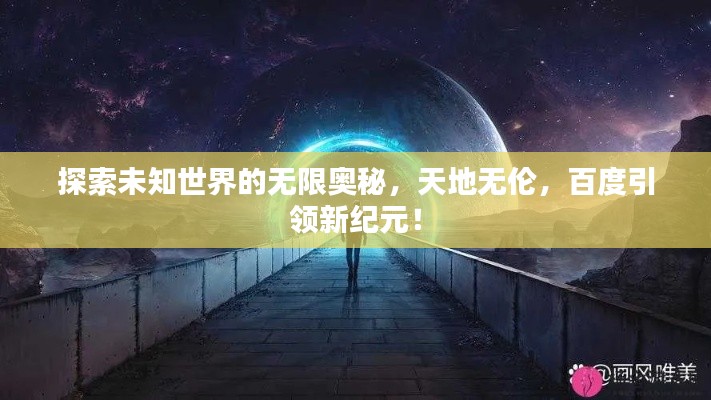 探索未知世界的无限奥秘，天地无伦，百度引领新纪元！