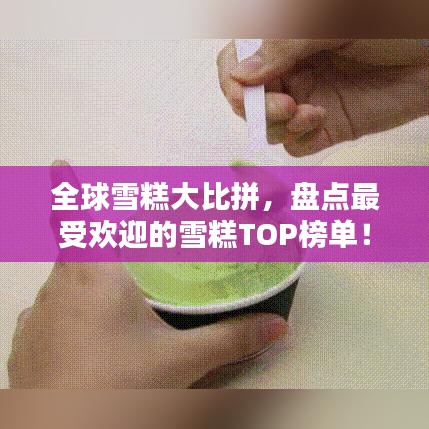 全球雪糕大比拼，盘点最受欢迎的雪糕TOP榜单！