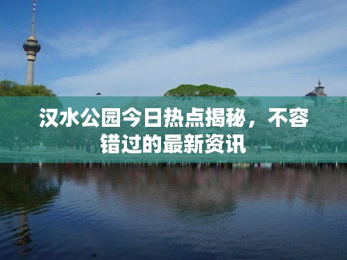 汉水公园今日热点揭秘，不容错过的最新资讯