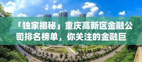 「独家揭秘」重庆高新区金融公司排名榜单，你关注的金融巨头上榜了吗？