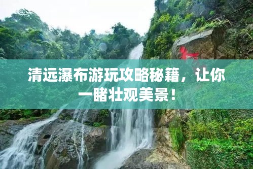 清远瀑布游玩攻略秘籍，让你一睹壮观美景！