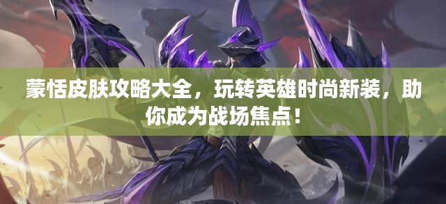 蒙恬皮肤攻略大全，玩转英雄时尚新装，助你成为战场焦点！