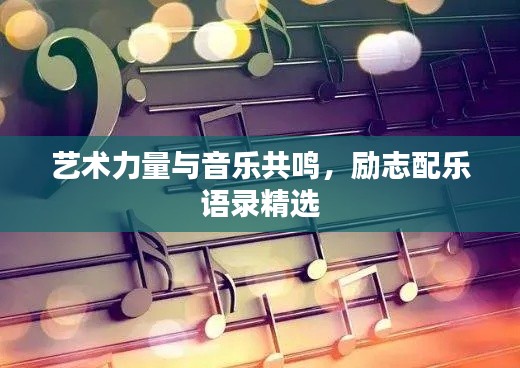 艺术力量与音乐共鸣，励志配乐语录精选