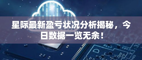 星际最新盈亏状况分析揭秘，今日数据一览无余！