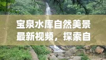 宝泉水库自然美景最新视频，探索自然之美的震撼见证！