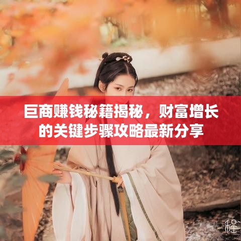 巨商赚钱秘籍揭秘，财富增长的关键步骤攻略最新分享