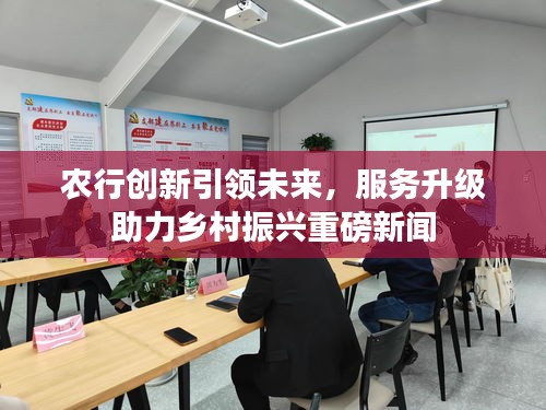 农行创新引领未来，服务升级助力乡村振兴重磅新闻