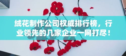 绒花制作公司权威排行榜，行业领先的几家企业一网打尽！