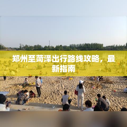 郑州至菏泽出行路线攻略，最新指南