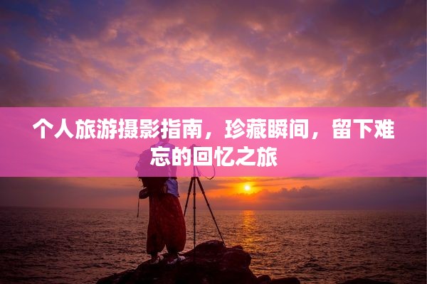 个人旅游摄影指南，珍藏瞬间，留下难忘的回忆之旅