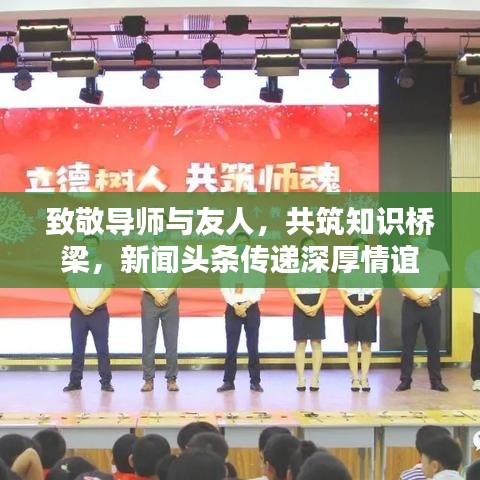 致敬导师与友人，共筑知识桥梁，新闻头条传递深厚情谊